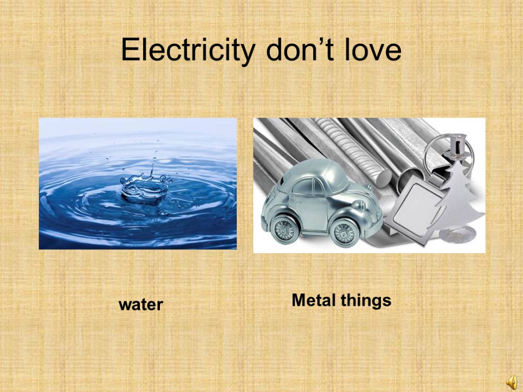 Electricity don’t love water Metal things